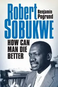 Robert Sobukwe - How can Man Die Better - Benjamin Pogrund