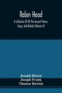 Robin Hood; A Collection Of All The Ancient Poems, Songs, And Ballads, Now Extant Relative To That Celebrated English Outlaw ; To Which Are Prefixed Historical Anecdotes Of His Life (Volume Ii) - Joseph Ritson