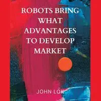 Robots Bring What Advantages To - JOHN LOK