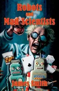 Robots and Mad Scientists - James Smith