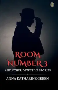 Room Number 3  And Other Detective Stories - Anna Katharine Green