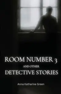 Room Number 3 and Other Detective Stories - Anna Katharine Green