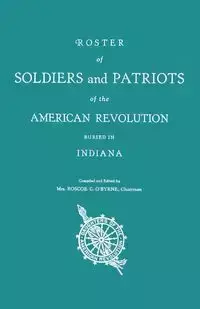 Roster of Soldiers and Patriots of the American Revolution Buried in Indiana. Indiana Daughters of the American Revolution - O'Byrne Mrs. Roscoe C.