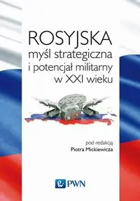 Rosyjska myśl strategiczna i potencjał militarny w XXI wieku - Mickiewicz Piotr