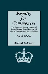 Royalty for Commoners. the Complete Known Lineage of John of Gaunt, Son of Edward III, King of England, and Queen Philippa. Fourth Edition - Stuart Roderick W.