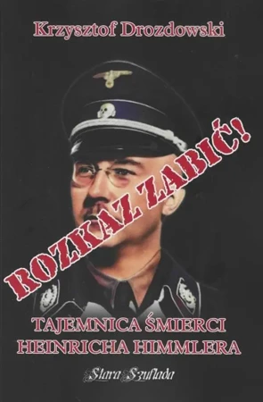 Rozkaz zabić! Tajemnica śmierci Heinricha Himmlera - Krzysztof Drozdowski