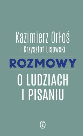 Rozmowy o ludziach i pisaniu - Kazimierz Orłoś