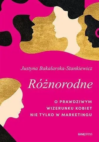 Różnorodne. O prawdziwym wizerunku kobiet.. - Justyna Bakalarska-Stankiewicz