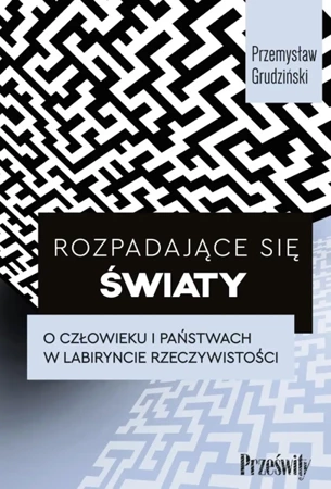 Rozpadające się światy. O człowieku i państwach w labiryncie rzeczywistości - Przemysław Grudziński