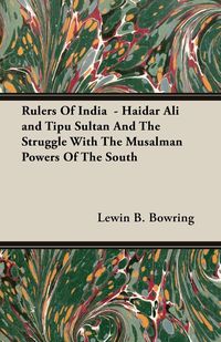 Rulers Of India  - Haidar Ali and Tipu Sultan And The Struggle With The Musalman Powers Of The South - Bowring Lewin B.