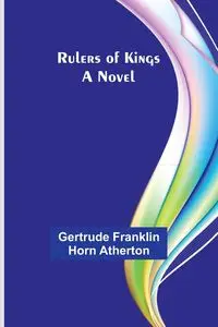 Rulers of kings - Gertrude Franklin Atherton