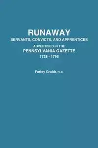 Runaway Servants, Convicts, and Apprentices Advertised in the Pennsylvania Gazette, 1728-1796 - Grubb Farley