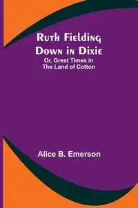 Ruth Fielding Down in Dixie; Or, Great Times in the Land of Cotton - Emerson Alice B.