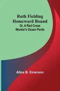 Ruth Fielding Homeward Bound; Or, A Red Cross Worker's Ocean Perils - Emerson Alice B.