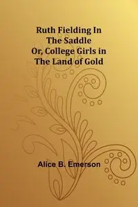 Ruth Fielding In the Saddle; Or, College Girls in the Land of Gold - Emerson Alice B.