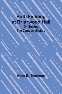 Ruth Fielding at Briarwood Hall; Or, Solving the Campus Mystery - Emerson Alice B.