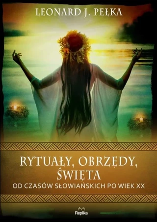 Rytuały, obrzędy, święta. Od czasów słowiańskich.. - Leonard J. Pełka