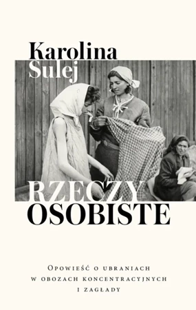 Rzeczy osobiste. Opowieść o ubraniach w obozach... - Karolina Sulej