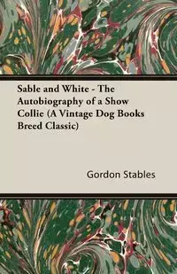 Sable and White - The Autobiography of a Show Collie (A Vintage Dog Books Breed Classic) - Gordon Stables