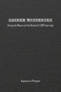 Sacred Mysteries among the Mayas and the Quiches (11, 500 Years Ago) - Augustus Plongeon