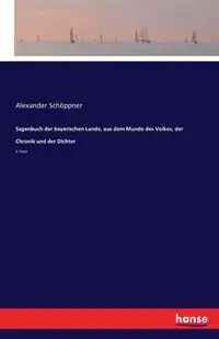 Sagenbuch der bayerischen Lande, aus dem Munde des Volkes, der Chronik und der Dichter - Alexander Schöppner