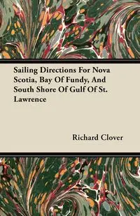 Sailing Directions For Nova Scotia, Bay Of Fundy, And South Shore Of Gulf Of St. Lawrence - Richard Clover