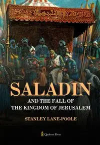 Saladin and the Fall of the Kingdom of Jerusalem - Stanley Lane-Poole