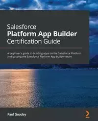 Salesforce Platform App Builder Certification Guide - Paul Goodey