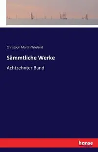 Sämmtliche Werke - Martin Wieland Christoph