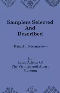 Samplers Selected and Described - With an Introduction by Leigh Ashton of the Victoria and Albert Museum - Ashton Leigh