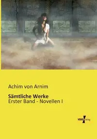 Sämtliche Werke - von Arnim Achim