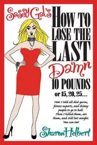 Sassy Gal's How to Lose the Last Damn 10 Pounds or 15, 20, 25... - Sharon Helbert