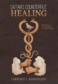 Satan's Counterfeit Healing - Lawrence E. Burkholder