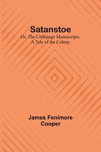 Satanstoe; Or, the Littlepage Manuscripts. A Tale of the Colony - James Cooper Fenimore