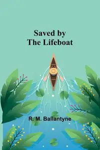 Saved by the Lifeboat - Ballantyne R. M.