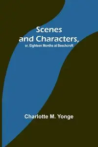 Scenes and Characters, or, Eighteen Months at Beechcroft - Charlotte M. Yonge