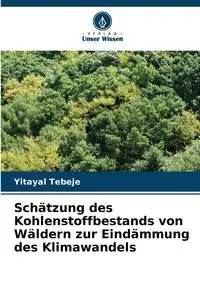 Schätzung des Kohlenstoffbestands von Wäldern zur Eindämmung des Klimawandels - Tebeje Yitayal