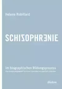 Schizophrenie im biographischen Bildungsprozess. Eine Analyse biographisch narrativer Interviews von psychisch Leidenden - Helena Robillard