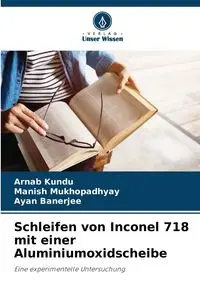 Schleifen von Inconel 718 mit einer Aluminiumoxidscheibe - Kundu Arnab