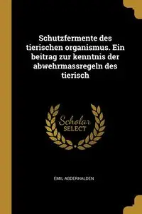 Schutzfermente des tierischen organismus. Ein beitrag zur kenntnis der abwehrmassregeln des tierisch - Emil Abderhalden