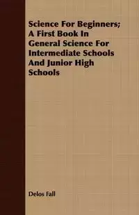 Science For Beginners; A First Book In General Science For Intermediate Schools And Junior High Schools - Fall Delos