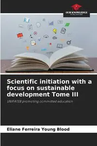 Scientific initiation with a focus on sustainable development Tome III - Young Ferreira Blood Eliane