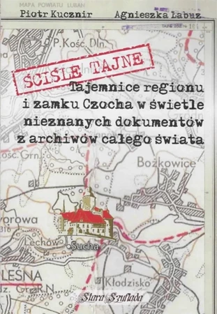 Ściśle tajne. Tajemnice regionu i zamku Czocha... - Agnieszka Łabuz, Piotr Kucznir