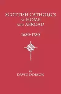 Scottish Catholics at Home and Abroad, 1680-1780 - David Dobson