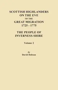 Scottish Highlanders on the Eve of the Great Migration, 1725-1775. the People of Inverness-Shire. Volume 2 - David Dobson