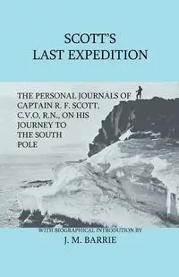 Scott's Last Expedition - The Personal Journals Of Captain R. F. Scott, C.V.O., R.N., On His Journey To The South Pole - Scott R. F.