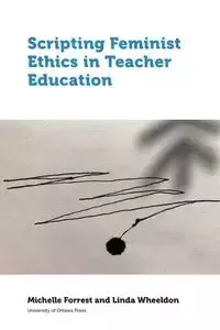 Scripting Feminist Ethics in Teacher Education - Forrest Michelle