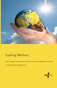 Sechs Vorlesungen über die Darwin´sche Theorie von der Verwandlung der Arten und die erste Entstehung der Organismenwelt - Büchner Ludwig