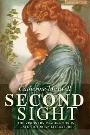 Second Sight: The Visionary Imagination in Late Victorian Literature - Catherine Maxwell