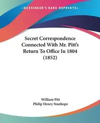 Secret Correspondence Connected With Mr. Pitt's Return To Office In 1804 (1852) - William Pitt